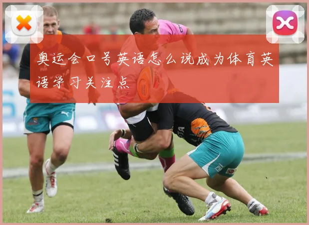 奥运会口号英语怎么说成为体育英语学习关注点
