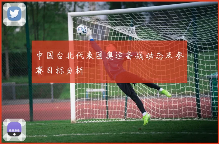 中国台北代表团奥运备战动态及参赛目标分析