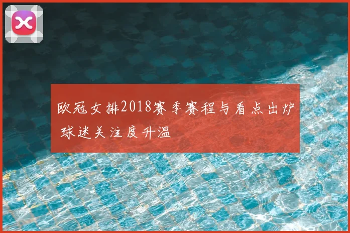 欧冠女排2018赛季赛程与看点出炉 球迷关注度升温