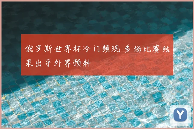 俄罗斯世界杯冷门频现 多场比赛结果出乎外界预料