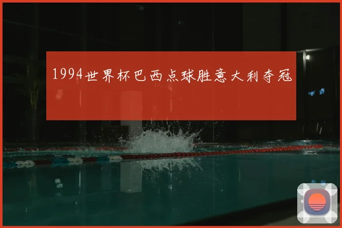 1994世界杯巴西点球胜意大利夺冠