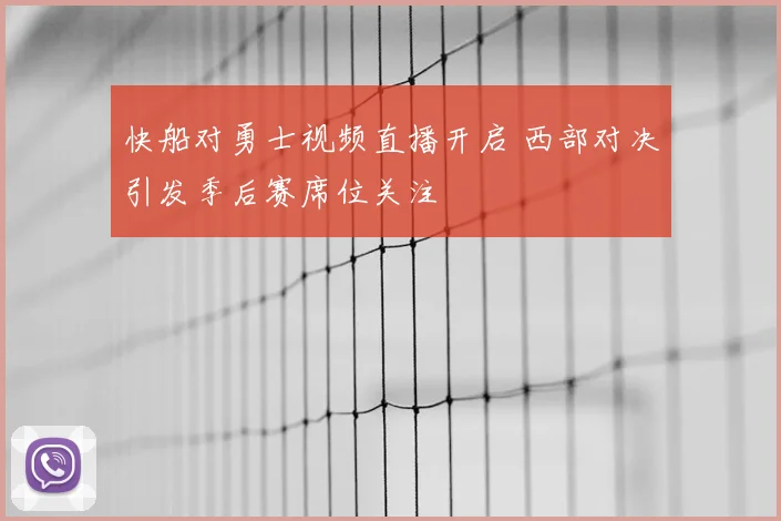 快船对勇士视频直播开启 西部对决引发季后赛席位关注