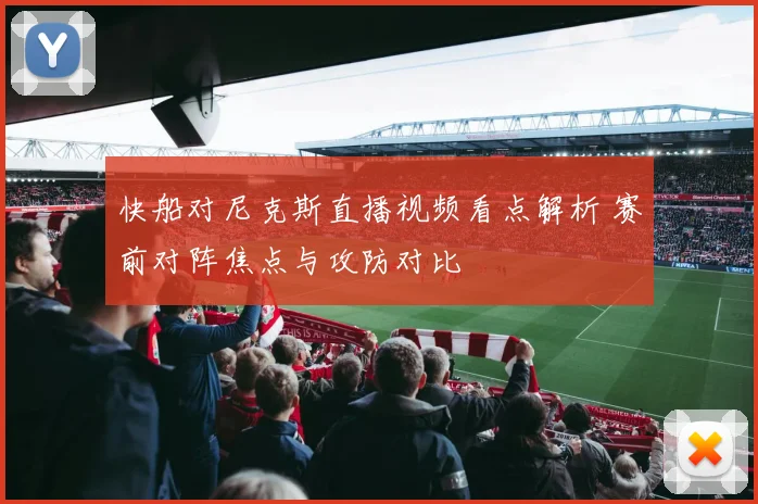 快船对尼克斯直播视频看点解析 赛前对阵焦点与攻防对比