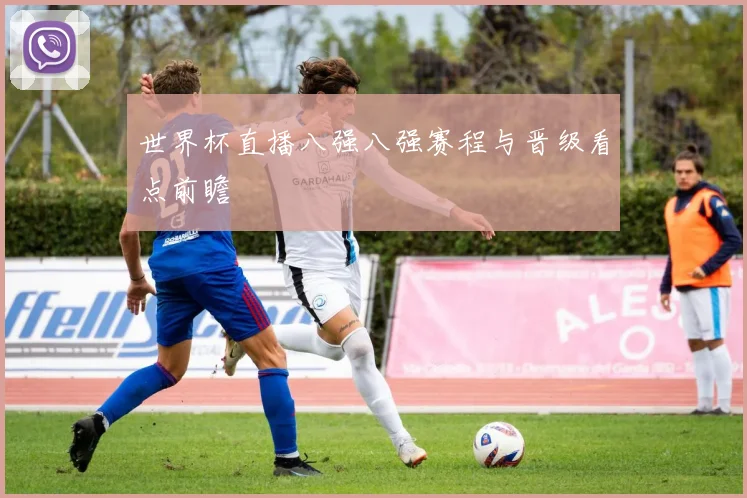 世界杯直播八强八强赛程与晋级看点前瞻