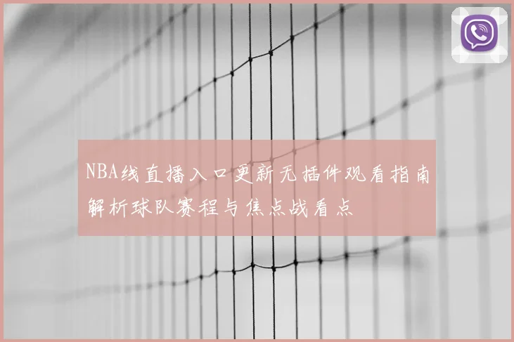 NBA线直播入口更新无插件观看指南解析球队赛程与焦点战看点