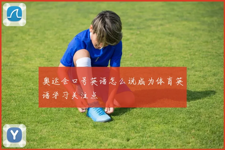奥运会口号英语怎么说成为体育英语学习关注点