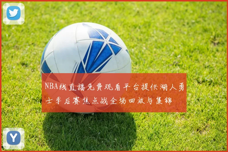 NBA线直播免费观看平台提供湖人勇士季后赛焦点战全场回放与集锦