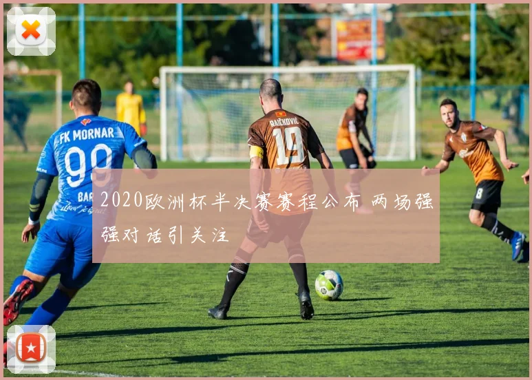 2020欧洲杯半决赛赛程公布 两场强强对话引关注