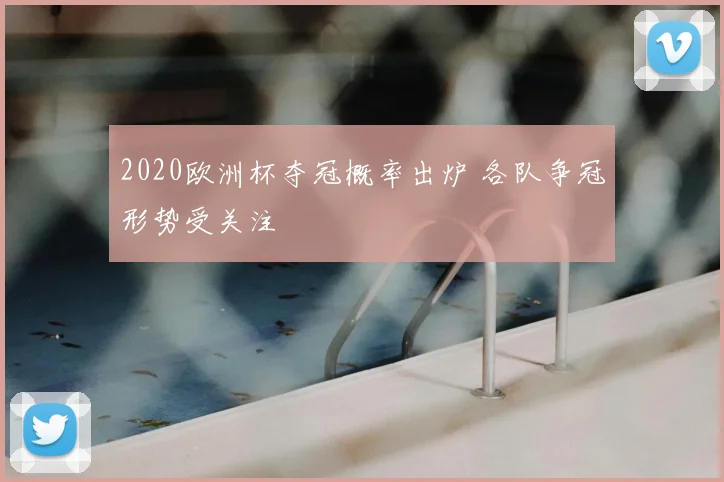 2020欧洲杯夺冠概率出炉 各队争冠形势受关注