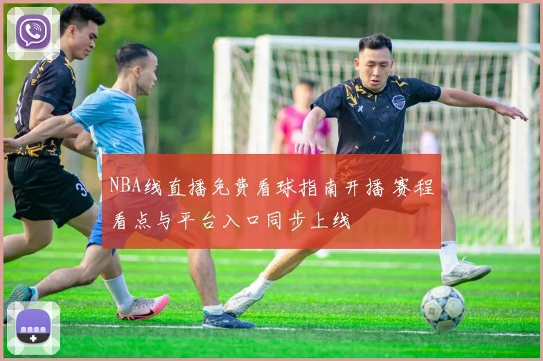 NBA线直播免费看球指南开播 赛程看点与平台入口同步上线