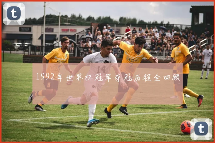 1992年世界杯冠军夺冠历程全回顾