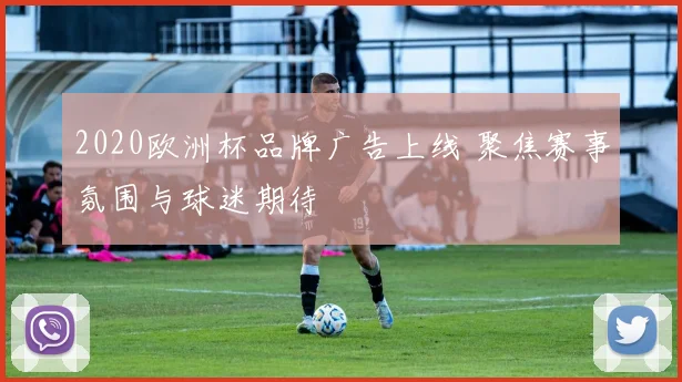 2020欧洲杯品牌广告上线 聚焦赛事氛围与球迷期待