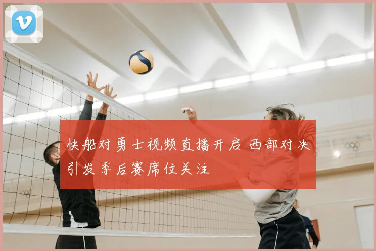 快船对勇士视频直播开启 西部对决引发季后赛席位关注