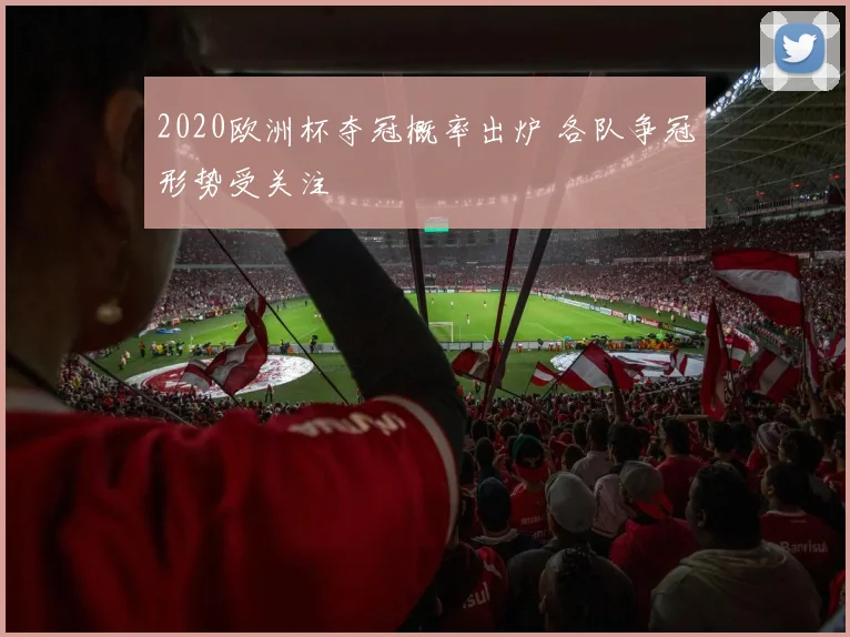 2020欧洲杯夺冠概率出炉 各队争冠形势受关注