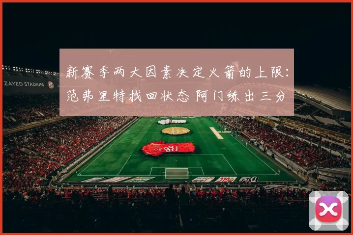 新赛季两大因素决定火箭的上限：范弗里特找回状态 阿门练出三分