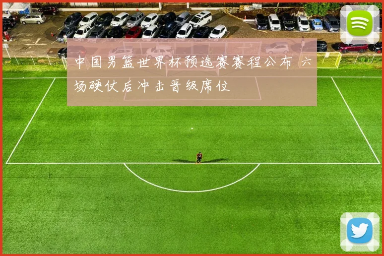 中国男篮世界杯预选赛赛程公布 六场硬仗后冲击晋级席位