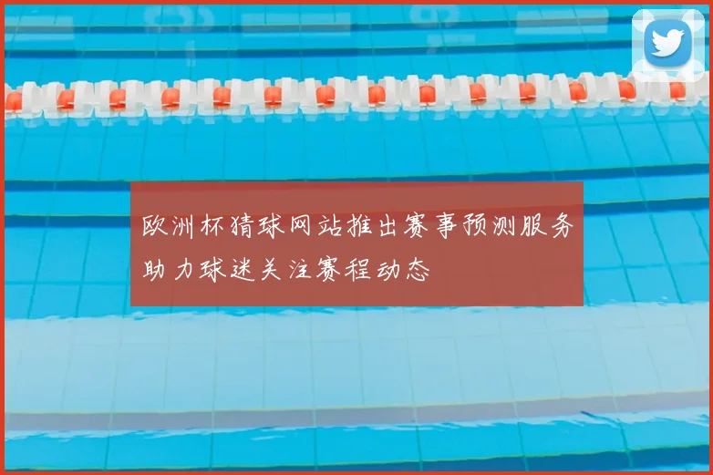 欧洲杯猜球网站推出赛事预测服务助力球迷关注赛程动态