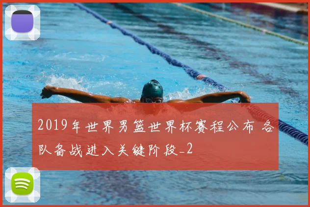 2019年世界男篮世界杯赛程公布 各队备战进入关键阶段_2