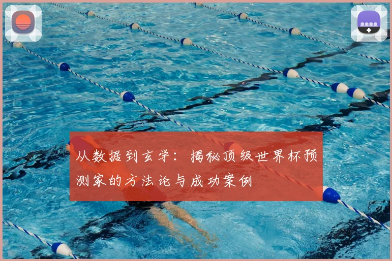 从数据到玄学：揭秘顶级世界杯预测家的方法论与成功案例