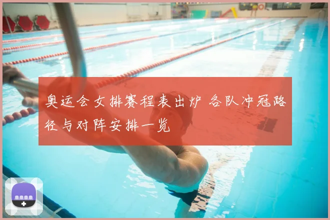 奥运会女排赛程表出炉 各队冲冠路径与对阵安排一览