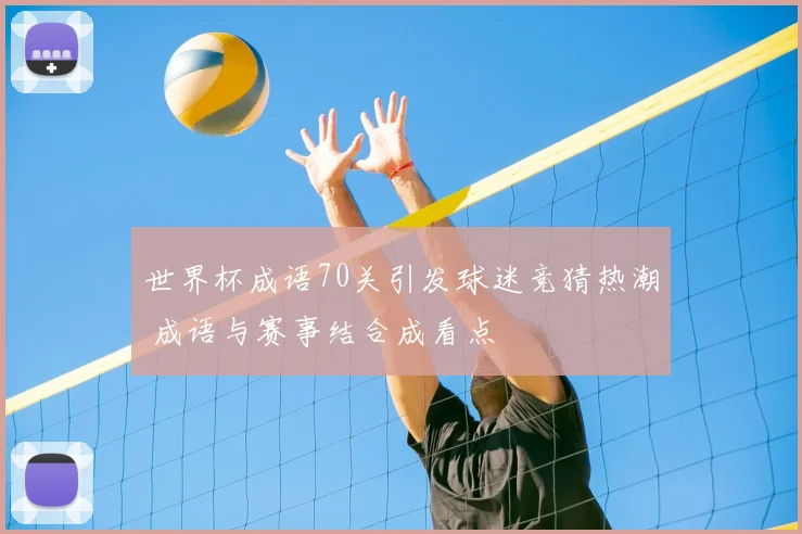 世界杯成语70关引发球迷竞猜热潮 成语与赛事结合成看点