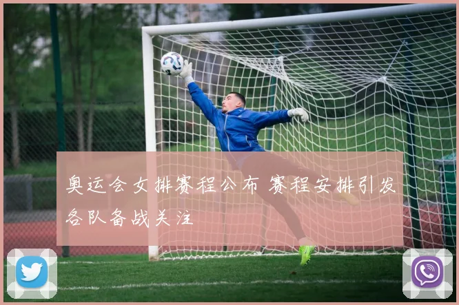 奥运会女排赛程公布 赛程安排引发各队备战关注
