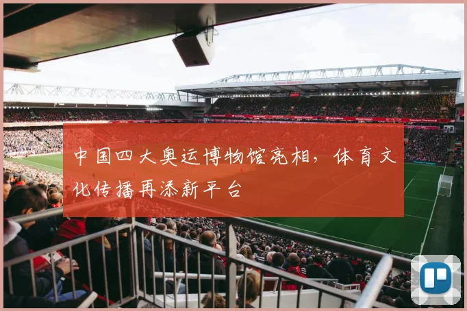中国四大奥运博物馆亮相,体育文化传播再添新平台
