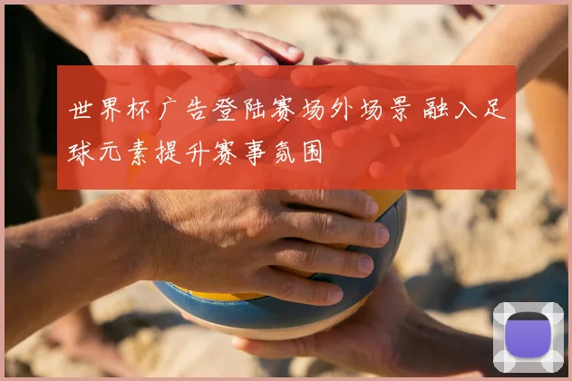 世界杯广告登陆赛场外场景 融入足球元素提升赛事氛围