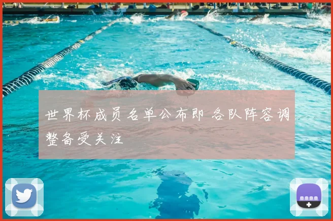 世界杯成员名单公布即 各队阵容调整备受关注