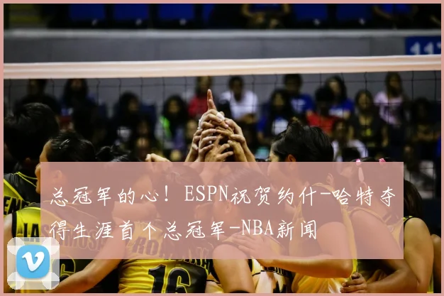 总冠军的心!ESPN祝贺约什-哈特夺得生涯首个总冠军-NBA新闻