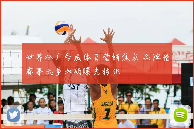 世界杯广告成体育营销焦点 品牌借赛事流量加码曝光转化