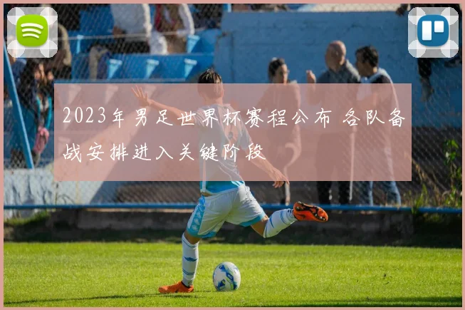 2023年男足世界杯赛程公布 各队备战安排进入关键阶段
